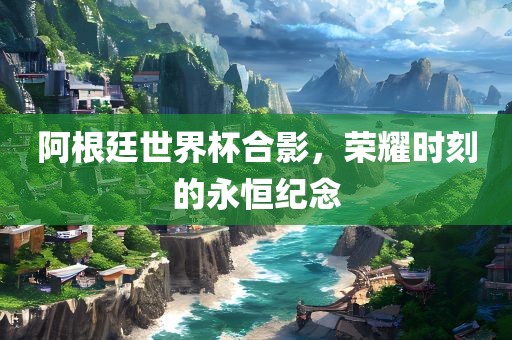 阿根廷世界杯合影，荣漯河市盈旭机械设备有限公司耀时刻的永恒纪念