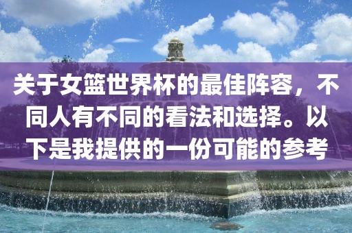 关于女篮世界杯的最佳阵容，不同人有不同的看法和选择。以下是我提供的一份可能的参考