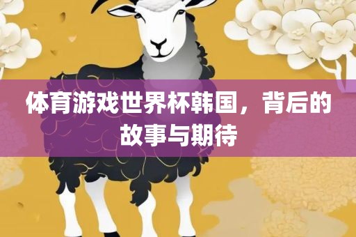 体育游戏世界杯韩国，背后的故事与期待漯河市盈旭机械设备有限公司