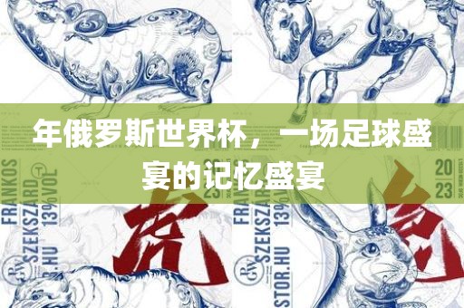 年俄罗斯世界杯，一场足球盛宴的记忆盛宴漯河市盈旭机械设备有限公司