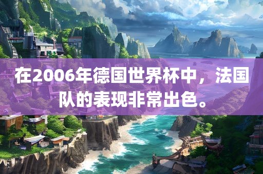 在2006年德国世界杯中，法国队的表现非常出色。