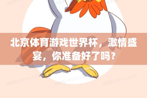 北京体育游戏世界杯，激情盛宴，你准备好了吗？