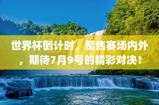 世界杯倒计时，聚焦赛场内外，期待7月9号的精彩对决！