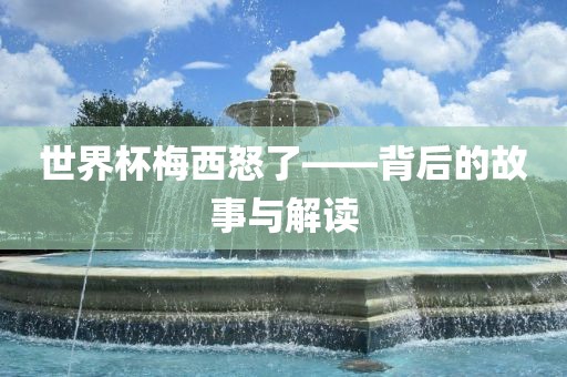 世界杯梅西怒了——背后的故事与解读漯河市盈旭机械设备有限公司