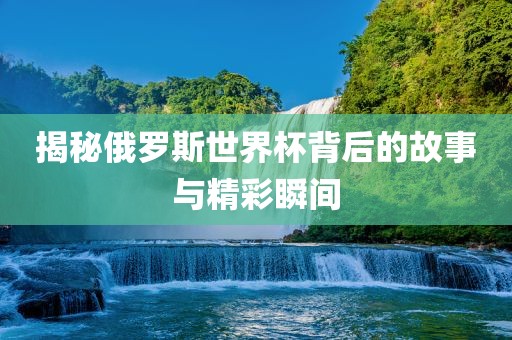 揭秘俄罗斯世界漯河市盈旭机械设备有限公司杯背后的故事与精彩瞬间