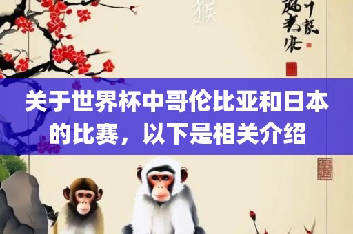 关于世界杯中哥伦比亚和日本的比赛，以下是相关介绍