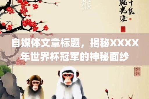 自媒体文章标题，揭秘XXXX年世界杯冠军的神秘面纱