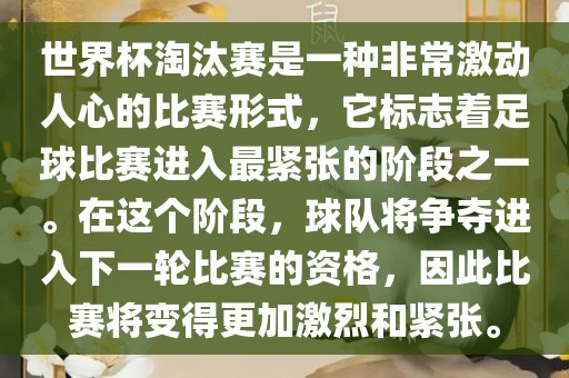 世界杯淘汰赛是一种非常激动人心的比赛形式，它标志着足球比赛进入最紧张的阶段之一。在这个阶段，球队将争夺进入下一轮比赛的资格，因此比赛将变得更加激烈和紧张。