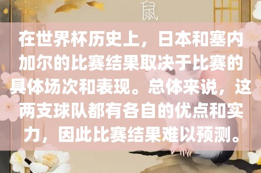 在世界杯历史上，日本和塞内加尔的比赛结果取决于比赛的具体场次和表现。总体来说，这两支球队都有各自的优点和实力，因此比赛结果难以预测。