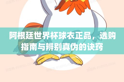 阿根廷世界杯球衣正品，选购指南与辨别真伪的诀窍漯河市盈旭机械设备有限公司