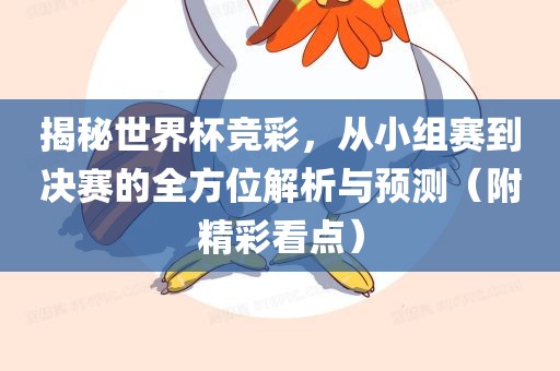 揭秘世界杯竞彩，从小组赛到决赛的全方位解析与预测（附精彩看点）