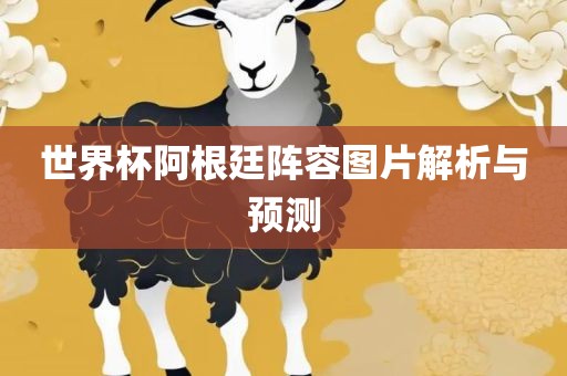 世界杯阿根漯河市盈旭机械设备有限公司廷阵容图片解析与预测