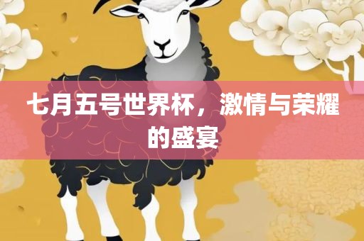 七月五号世界杯，激情与荣耀的盛宴漯河市盈旭机械设备有限公司