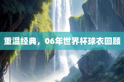 重温经典，06年世界杯球衣回顾