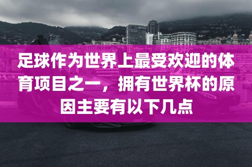 足球作为世界上最受欢迎的体育项目之一，拥有世界杯的原因主要有以下几点
