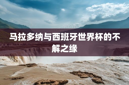 马拉多纳与西班牙世界杯的不解之缘