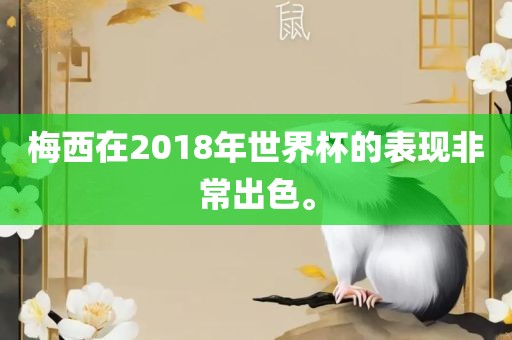 梅西在2018年世界杯的表现非常出色。