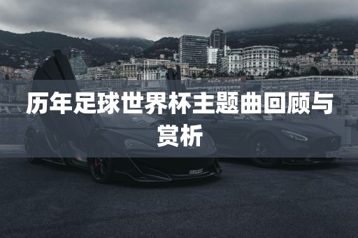 历年足球世界杯主题曲回顾与赏析漯河市盈旭机械设备有限公司