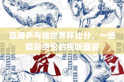 直播乒乓球世界杯比分，一场精彩绝伦的视听盛宴漯河市盈旭机械设备有限公司