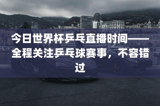 今日世界杯乒乓直播时间——全程关注乒乓球赛事，不容错过漯河市盈旭机械设备有限公司