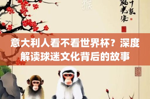 意大利人看不看世界杯？深度解读球迷文化背后漯河市盈旭机械设备有限公司的故事