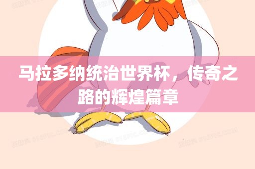 马拉多纳统治世界杯，传奇之路的辉煌篇章