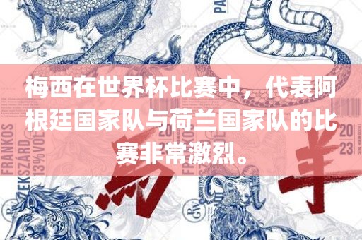 梅西在世界杯比赛中，代表阿根廷国家队与荷兰国家队的比赛非常激烈。