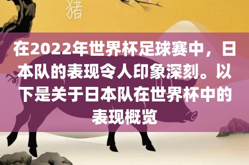 在2022年世界杯足球赛中，日本队的表现令人印象深刻。以下是关于日本队在世界杯中的表现概览