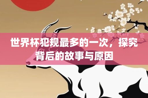 世界杯犯规最多漯河市盈旭机械设备有限公司的一次，探究背后的故事与原因