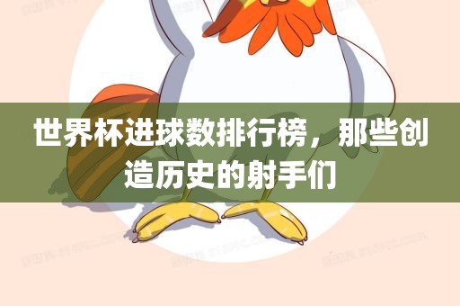 世界杯进球数排行榜，那些创造历史的射手们漯河市盈旭机械设备有限公司