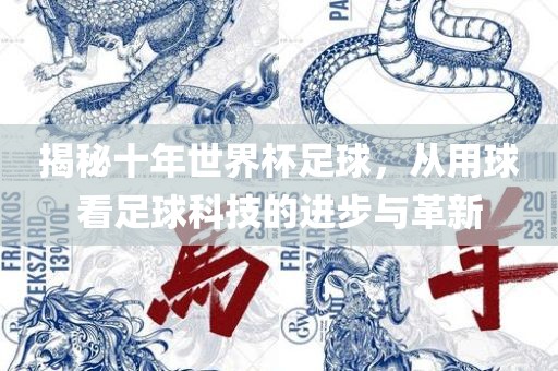 揭秘十年世界杯足球，从用球看足球科技的进步与革新漯河市盈旭机械设备有限公司