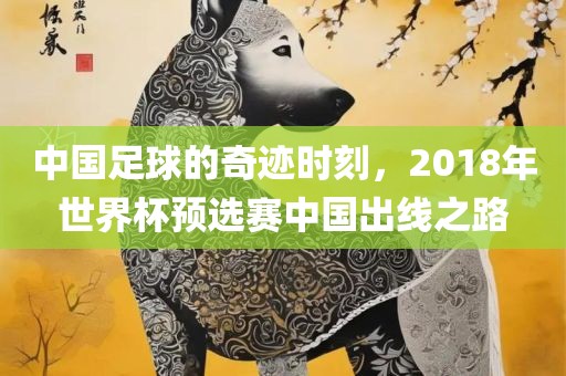 中国足球的奇迹时刻，2018年世界杯预选赛中国出线之路漯河市盈旭机械设备有限公司