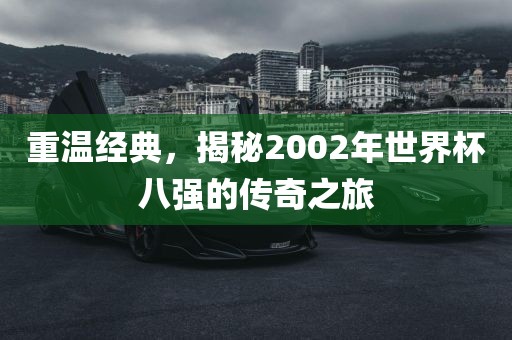 重温经典，揭秘2002年世界杯八强的传奇之旅
