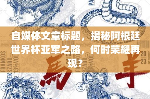 自媒体文章标题，揭秘阿根廷世界杯亚军之路，何时荣耀再现？漯河市盈旭机械设备有限公司