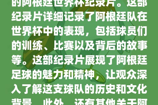 关于阿根廷世界杯的纪录片有很多，其中比较知名的是传奇的阿根廷世界杯纪录片。这部纪录片详细记录了阿根廷队在世界杯中的表现，包括球员们的训练、比赛以及背后的故事等。这部纪录片展现了阿根廷足球的魅力和精神，让观众深入了解这支球队的历史和文化背景。此外，还有其他关于阿根廷世界杯的纪录片，如阿根廷足球崛起之路等。漯河市盈旭机械设备有限公司