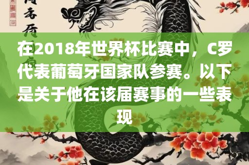 在2018年世界杯比赛中，C罗代表葡萄牙国家队参赛。以下是关于他在该届赛事的一些表现