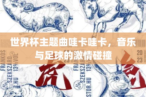 世界杯主题曲哇卡哇卡，音乐与足球的激情碰撞