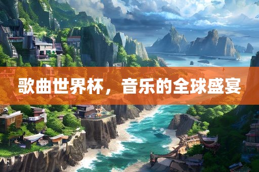 歌曲世界杯，音乐的全球盛宴