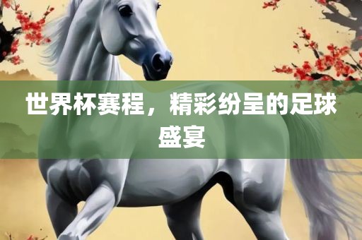 世界杯赛程，精彩纷呈的足球盛宴