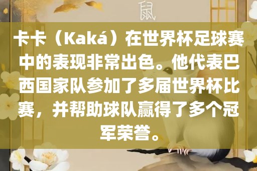 卡卡（Kaká）在世界杯足球赛中的表现非常出色。他代表巴西国家队参加了多届世界杯比赛，并帮助球队赢得了多个冠军荣誉。