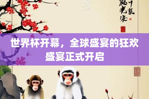 世界杯开幕，全球盛宴的狂欢盛宴正式开启