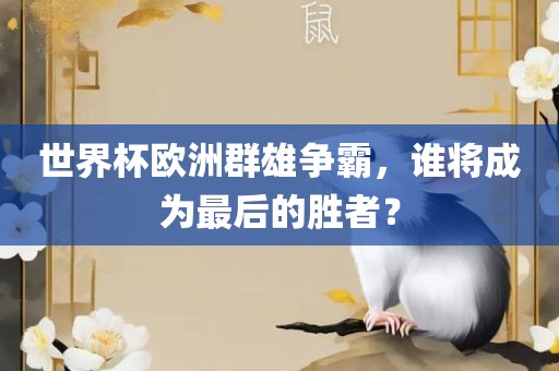 世界杯欧洲群雄争霸，谁将成为最后的胜者？漯河市盈旭机械设备有限公司