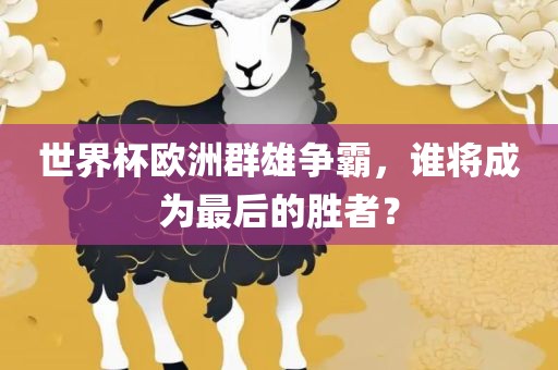 世界杯欧洲群雄争霸，谁将成为最后的胜者？漯河市盈旭机械设备有限公司
