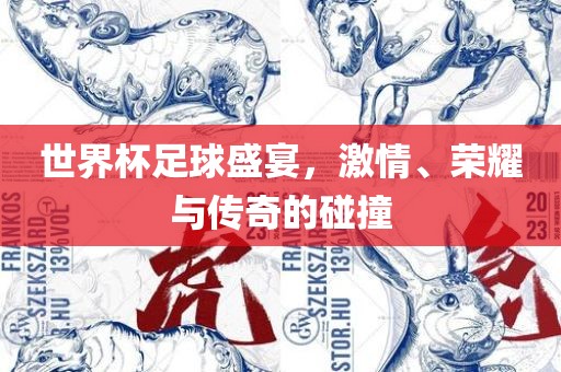世界杯足球盛宴，激情、荣耀与传奇的碰撞