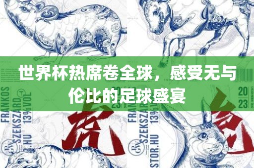 世界杯热席卷全球，感受无与伦比的足球盛宴