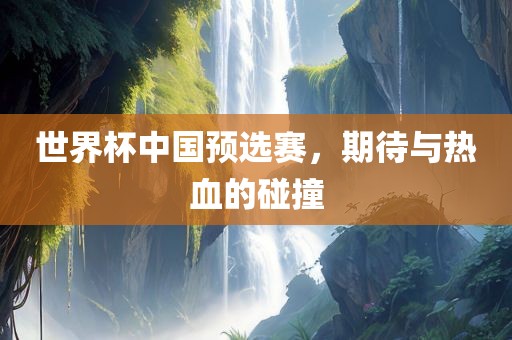 世界杯中漯河市盈旭机械设备有限公司国预选赛，期待与热血的碰撞
