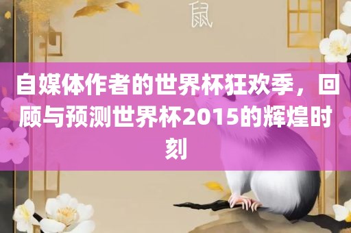 自媒体作者的世界杯狂欢季，回顾与预测世界杯2015的辉煌时刻
