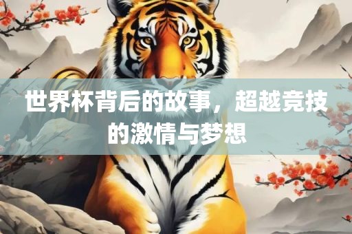 世界杯背后的故事，超越竞技的激情与梦想漯河市盈旭机械设备有限公司