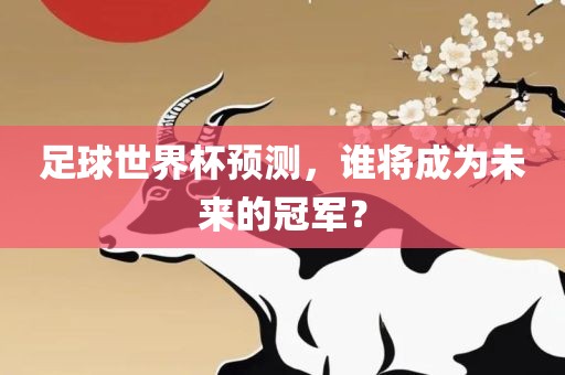 足球世界杯预测，谁将成为未来的冠军？漯河市盈旭机械设备有限公司