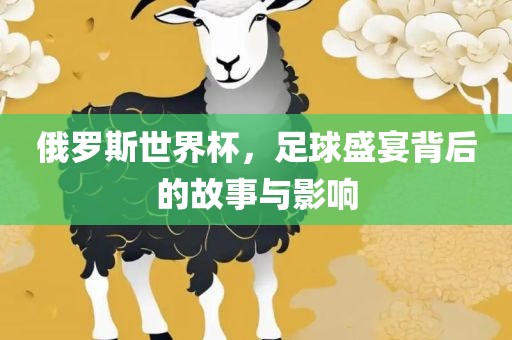俄罗斯世界杯，足球盛宴背后的故事与影响